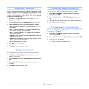 Page 26
4.3   
Configuring IPX frame types
To use IPX/SPX protocol networks (f or example, Novell NetWare), the 
format of the network communicatio n frames must be specified for the 
printer. In most cases, you can keep the  Auto setting. However, you can 
manually set the frame type format, if  required. Take the following step 
to change the frame type format:
1 Press  Menu until Network  appears on the bottom line of the 
display and press  OK. 
2 Press the  Scroll buttons until  NetWare appears and press...