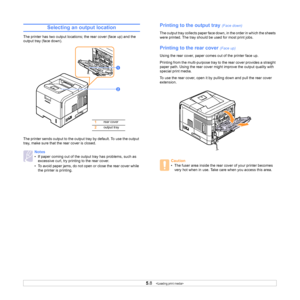 Page 34
5.8   
Selecting an output location
The printer has two output locations; the rear cover (face up) and the 
output tray (face down). 
The printer sends output to the output  tray by default. To use the output 
tray, make sure that the rear cover is closed.
Notes
• If paper coming out of the output tray has problems, such as  excessive curl, try printi ng to the rear cover.
• To avoid paper jams, do not open or close the rear cover while  the printer is printing.
1
1rear cover
2output tray
2
Printing to...