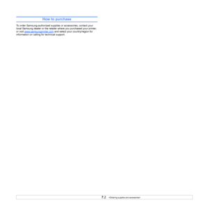 Page 37
7.2   
How to purchase
To order Samsung-authorized supplies or accessories, contact your 
local Samsung dealer or the retailer where you purchased your printer, 
or visit  www.samsungprinter.com
 and select your country/region for 
information on calling for technical support.
Downloaded From ManualsPrinter.com Manuals 