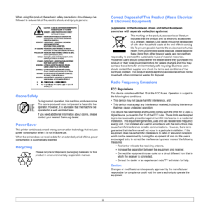 Page 7
ii
When using this product, these basic safety precautions should always be 
followed to reduce risk of fire, elec tric shock, and injury to persons:
Ozone Safety
During normal operation, this machine produces ozone. 
The ozone produced does not present a hazard to the 
operator. However, it is advisable that the machine be 
operated in a well ventilated area.
If you need additional information about ozone, please 
contact your nearest Samsung dealer.
Power Saver
This printer contains advanced energy...