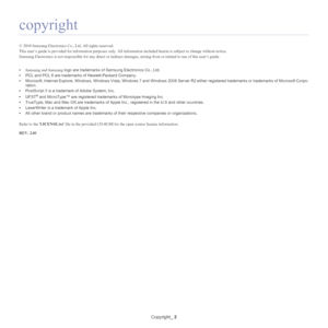 Page 2Copyright_ 2
copyright
© 2010 Samsung Electronics Co.,  Ltd. All rights reserved.
This user’s guide is provided for informa tion
  purposes only. All information included herein is subject to change without notice.
Samsung Electronics is  not responsible f
 or any direct or indirect  damages, arising from  or related to use of this user’s guide.
• Samsung and Samsung  lo
 go are trademarks of Samsung Electronics Co., Ltd.
• PCL and
  PCL 6 are trademarks of Hewlett-Packard Company.
• Mi
crosoft, Internet...