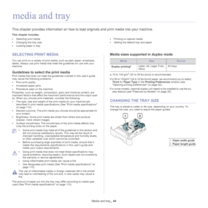 Page 44Media and tray_ 44
5.media and tray
This chapter provides information on how to l oad originals and print media into your machine.
This chapter includes:
•Selecting print media
• Changing the tray size
• Loading paper in tray •
Printing on special media
• Setting the default tray and paper
  
SELECTING PRINT MEDIA
You can print on a variety of print me dia, such as plain paper, envelopes, 
labels. Always use print media that meet the guidelines for use with your 
machine. 
Guidelines to select the print...