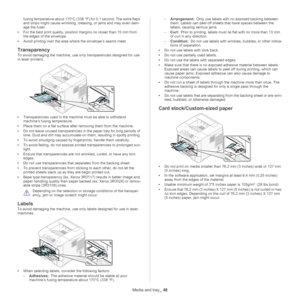 Page 48Media and tray_ 48
fusing temperature about 170°C (338 °F) for 0.1 second. The extra flaps 
and strips might cause wrinkling, creasing, or jams and may even dam -
age the fuser.
• For the best print qual ity, posi
 tion margins no closer than 15 mm from 
the edge
s of the envelope.
• Avo
id printing over the area where the envelope’s seams meet.
Transparency
To avoid damaging the machine, use on ly transparencies designed for use 
in laser printers.
• Transparencies used in the mach ine must be able to...