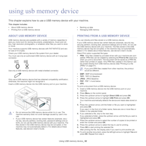 Page 62Using USB memory device_ 62
7.using usb memory device
This chapter explains how to use a  USB memory device with your machine.
This chapter includes:
•About USB memory device
• Printing from a USB memory device •
Backing up data
• Managing USB memory
  
ABOUT USB MEMORY DEVICE
USB memory devices are available with a variety of memory capacities to 
give you more room for storing do cuments, presentations, music and vid-
eos, high resolution photographs, or whatever other files you want to store 
or...