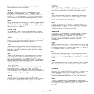 Page 126Glossary_ 126
between nodes on a network. It also provides an authenticated 
Inter-process commun ication mechanism.
SMTP
Simple Mail Transfer Protocol (SMT P) is the standard for e-mail 
transmissions across the Internet. SMTP is a relatively simple, 
text-based protocol, where one or more recipients of a message are 
specified, and then the message text  is transferred. It is a client-server 
protocol, where the client transm its an email message to the server.
SSID
Service Set Identifier (SSID) is a...