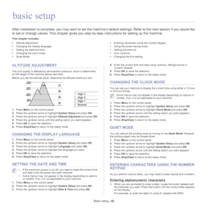 Page 42Basic setup_ 42
4.basic setup
After installation is complete, you may want  to set the machine’s default settings. Refer to the next section if you would like 
to set or change values. This chapter gives you step-by-step instructions for setti ng up the machine.
This chapter includes:
•Altitude adjustment
• Changing the display language
• Setting the date and time
• Changing the clock mode
• Quiet Mode •
Entering characters using the number keypad
• Using the power saving mode
• Setting job time-out
•...