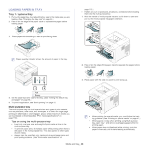 Page 46Media and tray_ 46
LOADING PAPER IN TRAY
Tray 1 / optional tray
1.Pull out the paper tray. And adjust the tray size to the media size you are 
loading. (See  Changing the tray size on page  44 .)
2. Flex or fan the edge of the paper  sta
 ck to separate the pages before 
loading paper.
3.  Place paper with the side you want to print facing down.
 Paper quantity indicator shows the  amount of paper in the tray. 
12
1Full
2Empty
4. Set the paper type and size for the tray. (See  Setting the default tray...