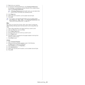 Page 50Media and tray_ 50
3.Right-click your machine.
4. Fo
r Windows XP/2003/2008/Vista, press  Printing Preferences.
For Windows 7 and Windows Server 2008 R2, from context menus, 
select the  Printing

 Preferences.
 If Printing Preferences  item has ► mark, you can select other 
printer drivers connect ed with selected printer.
5. Cli
ck  Paper tab. 
6. Sele
ct tray and its options, such as paper size and type.
7.Press  OK.
 If you want to use special-sized paper such as a billing paper, 
select  Paper tab >...