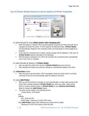 Page 13Page 13 of 15 
 
13 © Samsung Electronics Co., Ltd. All Rights Reserved. 
 
Use of [Printer Model] features in Device Options of Printer Properties 
 
 
(1) Select Manually By Using [Select printer when changing port] 
 When this feature is checked, UPD2 will automatically access the port that previously set (or 
changed) and detect the printer. If UPD2 supports the detected printer, [Printer Model] 
will automatically changed to the connected printer and dynamically UI will be displayed as 
expected....