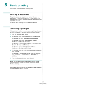 Page 32Basic printing
5.1
5Basic printing
This chapter explains common printing tasks.
Printing a document
This printer allows you to print from various Windows 
applications, a Macintosh computer, or a Linux system. The 
exact steps for printing a document may vary depending on the 
application you use.
For details about printing, see the 
Software Section.
Canceling a print job
If the print job is waiting in a print queue or print spooler, such 
as the printer group in Windows, delete the job as follows:...