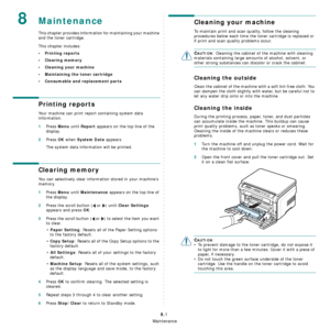 Page 35Maintenance
8.1
8Maintenance
This chapter provides information for maintaining your machine 
and the toner cartridge.
This chapter includes:
• Printing reports
• Clearing memory
• Cleaning your machine
• Maintaining the toner cartridge
• Consumable and replacement parts
Printing reports
Your machine can print report containing system data 
information.
1Press Menu until Report appears on the top line of the 
display.
2Press OK when System Data appears.
The system data information will be printed....