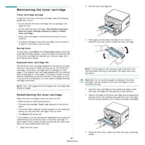 Page 37Maintenance
8.3
Maintaining the toner cartridge
Toner cartridge storage
To get the most from the toner cartridge, keep the following 
guidelines in mind:
• Do not remove the toner cartridge from its package until 
ready for use.
• Do not refill the toner cartridge. 
The machine warranty 
does not cover damage caused by using a refilled 
toner cartridge
.
• Store toner cartridges in the same environment as your 
machine.
• To prevent damage to the toner cartridge, do not expose it 
to light for more than...