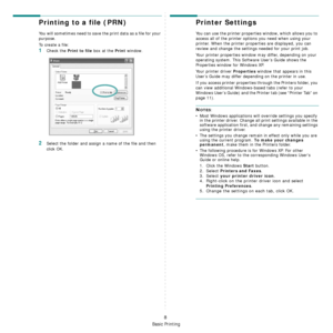 Page 63Basic Printing
8
Printing to a file (PRN)  
You will sometimes need to save the print data as a file for your 
purpose. 
To create a file:
1Check the Print to file box at the Print window.
2Select the folder and assign a name of the file and then 
click OK.
Printer Settings
You can use the printer properties window, which allows you to 
access all of the printer options you need when using your 
printer. When the printer properties are displayed, you can 
review and change the settings needed for your...