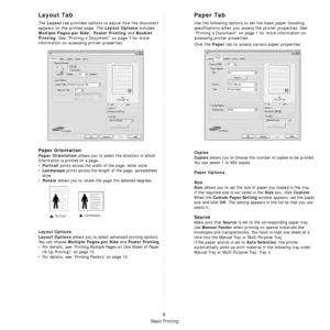 Page 64Basic Printing
9
Layout Tab
The Layout tab provides options to adjust how the document 
appears on the printed page. The 
Layout Options includes 
Multiple Pages per Side,  Poster Printing and Booklet 
Printing
. See “Printing a Document” on page 7 for more 
information on accessing printer properties.  
Paper Orientation
Paper Orientation allows you to select the direction in which 
information is printed on a page. 
•
Portrait prints across the width of the page, letter style. 
•
Landscape prints...