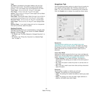 Page 65Basic Printing
10
Type
Set Type to correspond to the paper loaded in the tray from 
which you want to print. This will let you get the best quality 
printout. If not, print quality may not be acheived as you want.
Thick Paper: 24 lb to 28 lb (90~105 g/m2) thick paper.  
Thin Paper: 16 lb to 19 lb (60~70 g/m2) thin paper.  
Cotton: 20 lb to 24 lb (75~90 g/m2) cotton paper such as Gilbert 
25 % and Gilbert 100 %. 
Plain Paper: Normal plain paper. Select this type if your printer is 
monochrome and printing...