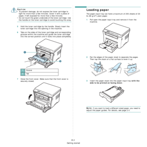 Page 19Getting started
2.3
CAUTION:
• To prevent damage, do not expose the toner cartridge to 
light for more than a few minutes. Cover it with a piece of 
paper, if left exposed for more than a few minutes.
• Do not touch the green underside of the toner cartridge. Use 
the handle on the toner cartridge to avoid touching this area.
5Hold the toner cartridge by the handle. Slowly insert the 
toner cartridge into the opening in the machine. 
6Tabs on the sides of the toner cartridge and corresponding 
grooves...