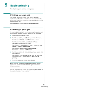 Page 35Basic printing
5.1
5Basic printing
This chapter explains common printing tasks.
Printing a document
This printer allows you to print from various Windows 
applications, a Macintosh computer, or a Linux system. The 
exact steps for printing a document may vary depending on the 
application you use.
For details about printing, see the 
Software Section.
Canceling a print job
If the print job is waiting in a print queue or print spooler, such 
as the printer group in Windows, delete the job as follows:...