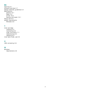 Page 582
§§
scanning 6.1
software overview 2.7
special materials, guidelines 3.4
specifications
general
 10.1
paper 3.2
printer 10.2
scanner and copier 10.1
Status LED 9.3
system requirements
Windows
 2.8
T
toner cartridge
installing
 2.2
maintaining 8.3
order information 7.1
redistributing 8.3
replacing 8.4
toner save mode, use 2.6
U
USB, connecting 3.6
W
Windows
requirements
 2.8
Downloaded From ManualsPrinter.com Manuals 