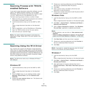 Page 82Scanning
22
Scanning Process with TWAIN-
enabled Software 
If you want to scan documents using other software, you will 
need to use TWAIN-compliant software, such as Adobe 
Photoshop.  The first time you scan with your machine, select 
it as your TWAIN source in the application you use. 
The basic scanning process involves a number of steps:
1Make sure that your machine and computer are turned on 
and properly connected to each other.
2Load the document(s) face up into the DADF (or ADF).
OR
Place a...