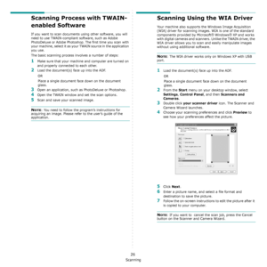 Page 109Scanning
26
Scanning Process with TWAIN-
enabled Software 
If you want to scan documents using other software, you will 
need to use TWAIN-compliant software, such as Adobe 
PhotoDeluxe or Adobe Photoshop. The first time you scan with 
your machine, select it as your TWAIN source in the application 
you use. 
The basic scanning process involves a number of steps:
1Make sure that your machine and computer are turned on 
and properly connected to each other.
2Load the document(s) face up into the ADF.
OR...