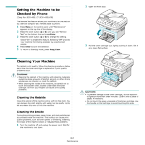 Page 56Maintenance
8.2
Setting the Machine to be 
Checked by Phone
 
(Only for SCX-4521F/ SCX-4521FR)
The Remote Test feature allows your machine to be checked out 
by a service company at a remote place by phone.
1Press Menu on the control panel until “Maintenance” 
appears on the top line of the display. 
2Press the scroll button (  or  ) until you see “Remote 
Test” on the bottom line and press 
Enter.
3Press the scroll button (  or  ) to change the setting. 
Select “On” to enable this feature. Selecting...
