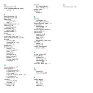 Page 82N
notifying toner 8.5
n-up (multiple pages per sheet)
copying
 4.6
P
paper guidelines 3.2
paper jam, clear 9.2
paper load
manual tray
 3.3
tray 2.3
paper load capacity 3.1
paper size, set
paper tray
 2.10
paper type, set
paper tray
 2.10
parallel,connect 2.6
poster
copying
 4.6
power save mode, use 2.11
print quality problems, solve 9.8
printing
document
 5.1
Phonebook list 7.10
reports 7.13
priority fax 7.11
problem, solve
copying
 9.10
error messages 9.4
faxing 9.11
Linux 9.12
Macintosh 9.13
paper...