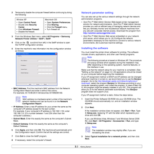 Page 243.3   
2Temporarily disable the computer firewall before continuing by doing 
the following:
3From the Windows Start menu, select All Programs > Samsung 
Network Printer Utilities > SetIP > SetIP.
4Click on the 
 icon(third from left) in the SetIP window to open 
the TCP/IP configuration window.
5Enter the machine’s new information into the configuration window 
as follows:
•MAC Address: Find the machine’s MAC address from the Network 
Configuration Report and enter it without the colons.
For example,...