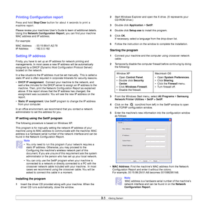 Page 263.5   
Printing Configuration report
Press and hold Stop/Clear button for about 4 seconds to print a 
machine report.
Please review your machines User’s Guide to learn of additional details. 
Using this Network Configuration Report, you can find your machine 
MAC address and IP address.
For example:
MAC Address     : 00:15:99:41:A2:78
IP Address         : 192.0.0.192
Setting IP address
Firstly, you have to set up an IP address for network printing and 
managements. In most cases a new IP address will be...