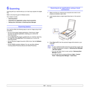 Page 386.1   
6 Scanning
Scanning with your machine lets you turn hard copy originals into digital 
files.
Refer to the Scanning part of Software section. 
This chapter includes:
• Scanning basics
• Scanning to an application using a local connection
• Setting scan information in Samsung Scan Manager
Scanning basics
Your machine offers the following ways to scan an image using a local 
connection:
• Via one of the preset imaging applications. Scanning an image 
launches the selected application, enabling you to...