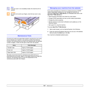 Page 478.7   
Note
If the top cover is not completely closed, the machine will not 
operate.
Caution
Be careful not to pinch your fingers, since the top cover is very 
heavy.     
Maintenance Parts
To avoid print quality and paper feed problems resulting from worn parts, 
and to maintain your machine in top working condition the following 
condition, the following items will need to be replaced after the specified 
number of pages, or when the life span of each item has expired.    
We highly recommend that...