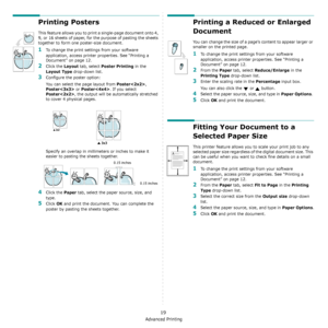 Page 87Advanced Printing
19
Printing Posters
This feature allows you to print a single-page document onto 4, 
9, or 16 sheets of paper, for the purpose of pasting the sheets 
together to form one poster-size document.
1To change the print settings from your software 
application, access printer properties. See “Printing a 
Document” on page 12.
2Click the Layout tab, select Poster Printing in the 
Layout Type drop-down list.
3Configure the poster option:
You can select the page layout from 
Poster, 
Poster or...