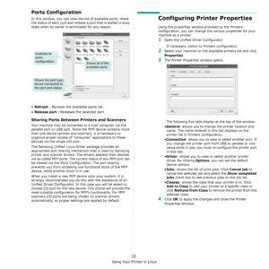 Page 100Using Your Printer in Linux
32
Ports Configuration
In this window, you can view the list of available ports, check 
the status of each port and release a port that is stalled in busy 
state when its owner is terminated for any reason.
•Refresh : Renews the available ports list.
•
Release port : Releases the selected port.
Sharing Ports Between Printers and Scanners 
Your machine may be connected to a host computer via the 
parallel port or USB port. Since the MFP device contains more 
than one device...