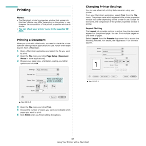 Page 120Using Your Printer with a Macintosh
37
Printing 
NOTES: 
• The Macintosh printer’s properties window that appears in 
this User’s Guide may differ depending on the printer in use. 
However the composition of the printer properties window is 
similar.
•
You can check your printer name in the supplied CD-ROM.
Printing a Document
When you print with a Macintosh, you need to check the printer 
software setting in each application you use. Follow these steps 
to print from a Macintosh.
1Open a Macintosh...