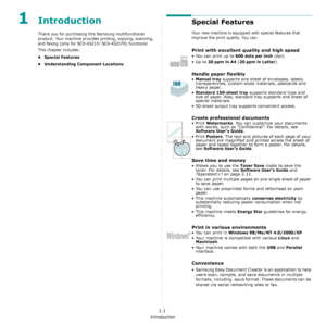 Page 14Introduction
1.1
1Introduction
Thank you for purchasing this Samsung multifunctional 
product. Your machine provides printing, copying, scanning, 
and faxing (only for SCX-4521F/ SCX-4521FR) functions!
This chapter includes:
• Special Features
• Understanding Component Locations
Special Features
Your new machine is equipped with special features that 
improve the print quality. You can:
Print with excellent quality and high speed
• You can print up to 600 dots per inch (dpi).
•Up to 
20 ppm in A4 (20 ppm...