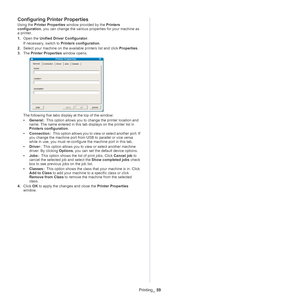 Page 59Printing_ 59
Configuring Printer Properties
Using the  Printer Properties  window provided by the  Printers 
configuration , you can change the various properties for your machine as 
a printer.
1. O
pen the  Unified Driver Configurator .
If necessary, switch to  Prin
 ters configuration.
2. Sel
ect your machine on the available printers list and click  Properties.
3. The
  Printer Properties  window opens.
The following five tabs display at the top of the window:
•Ge
neral  :  This option allows you to...