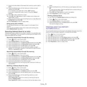 Page 76Faxing_ 76
7.Enter the first few letters of the speed dial’s name you want to add or 
delete.
8. Press the left/right arrow until the name and number you want 
appears and press  OK.
If you entered a new speed dial number,  Add? appears.
If you enter a speed dial number stored in the group,  De
 lete? 
appears.
9. Pres
s  OK to add or delete the number.
10. Press  OK when  Yes appears to add or delete more numbers and 
repeat steps 7 and 8.
11. When you have finished, press the left/right arrow to select...