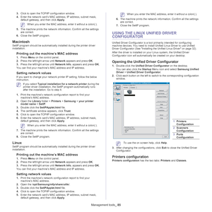 Page 85Management tools_ 85
3.Click to open the TCP/IP configuration window. 
4. Enter the network card’s MAC address, IP address, subnet mask, 
default gateway, and then click  Apply. 
 When you enter the MAC address, enter it without a colon(:).
5. The
 machine prints the network information. Confirm all the settings 
are correct. 
6. Close the SetIP program. 
Macintosh
SetIP program should be automatically installed during the printer driver 
installation.
Printing out the machine’s MAC address
1.Press  Menu...