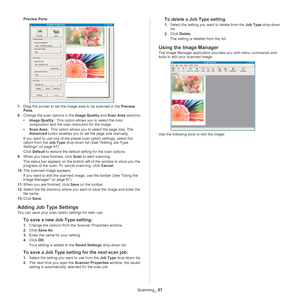 Page 67Scanning_ 67
Preview Pane .
7.Drag the pointer to set the image area to be scanned in the  Preview 
Pane . 
8. C
hange the scan options in the Image Quality  and Scan Area sections.
• Ima
ge Quality  :  This option allows you to select the color 
co
mposition and the scan resolution for the image.
• Scan
 Area  :  This option allows you to select the page size. The 
A
dvanced  button enables you to set the page size manually.
If you want to use one of the preset scan option settings, select the 
op
 tion...