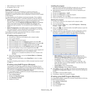 Page 36Network setup_ 36
•MAC Address:00:15:99:41:A2:78
• IP Ad
dress:192.0.0.192
Setting IP address
First, you have to set up an IP address for network printing and 
managements. In most cases a new IP address will be automatically 
assigned by a DHCP (Dynamic Host Configuration Protocol) server located 
on the network.
In a few situations the IP address must be set manually. This is called a 
st

atic IP and is often required in corporate Intranets for security reasons.
• DHCP IP 
 assignment: Connect your...