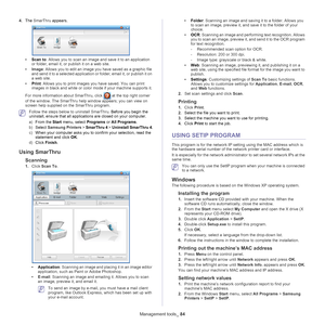 Page 84Management tools_ 84
4.The  SmarThru  appears.
•Scan to : Allows you to scan an image and save it to an application 
or folder, email it, or publish it on a web site.
• Ima
ge : Allows you to edit an image you have saved as a graphic file 
and send it to a selected application or folder, email it, or publish it on 
a web site.
• Print : Al
 lows you to print images you have saved. You can print 
images in black and white or color mode if your machine supports it.
For more information about SmarThru,...