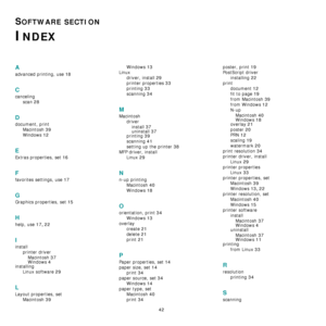 Page 11942
SOFTWARE SECTION 
INDEX
A
advanced printing, use 18
C
canceling
scan
 28
D
document, print
Macintosh
 39
Windows 12
E
Extras properties, set 16
F
favorites settings, use 17
G
Graphics properties, set 15
H
help, use 17, 22
I
install
printer driver
Macintosh
 37
Windows 4installing
Linux software
 29
L
Layout properties, set
Macintosh
 39
Windows 13
Linux
driver, install
 29
printer properties 33
printing 33
scanning 34
M
Macintosh
driver
install
 37uninstall 37
printing 39
scanning 41
setting up the...