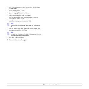 Page 264.3   
2Start Windows Explorer and open the X drive. (X represents your 
CD-ROM drive.)
3Double click Application > SetIP.
4Open the language folder you want to use.
5Double click Setup.exe to install this program. 
6From the Windows Start menu, select Programs > Samsung 
Network Printer Utilities > SetIP.
7Select the name of your printer and click  . 
Note 
 If you cannot find your printer name click   to refresh the 
list.
8Enter the network cards MAC address, IP address, subnet mask, 
default gateway,...