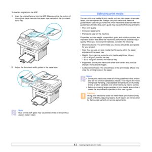 Page 28
5.2   
To load an original into the ADF:
1 Load the original face up into the ADF. Make sure that the bottom of 
the original stack matches the paper size marked on the document 
input tray.
2 Adjust the document width guides to the paper size.
Note 
Dust on the ADF glass may cause black lines on the printout. 
Always keep it clean.
Selecting print media
You can print on a variety of print media, such as plain paper, envelopes, 
labels, and transparencies. Always use print media that meet the...