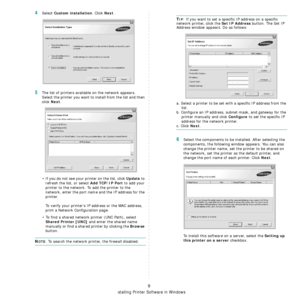 Page 86Installing Printer Software in Windows
9
4Select Custom installation. Click Next.
5The list of printers available on the network appears. 
Select the printer you want to install from the list and then 
click 
Next. 
• If you do not see your printer on the list, click 
Update to 
refresh the list, or select 
Add TCP/IP Port to add your 
printer to the network. To add the printer to the 
network, enter the port name and the IP address for the 
printer.
To verify your printer’s IP address or the MAC...