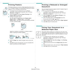 Page 96Advanced Printing
19
Printing Posters
This feature allows you to print a single-page document onto 4, 
9, or 16 sheets of paper, for the purpose of pasting the sheets 
together to form one poster-size document.
1To change the print settings from your software 
application, access printer properties. See “Printing a 
Document” on page 12.
2Click the Layout tab, select Poster Printing in the 
Layout Type drop-down list.
3Configure the poster option:
You can select the page layout from 
Poster, 
Poster, or...