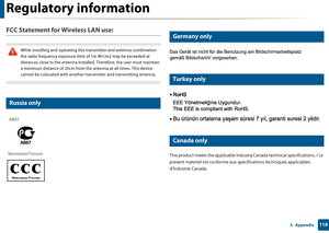Page 118Regulatory information
1185.  Appendix
FCC Statement for Wireless LAN use:
 
While installing and operating this transmitter and antenna combination 
the radio frequency exposure limit of 1m W/cm2 may be exceeded at 
distances close to the antenna installed.  Therefore, the user must maintain 
a minimum distance of 20cm from the antenna at all times. This device 
cannot be colocated with another transmitter and transmitting antenna.
 
16 
Russia only
17 
Germany only
18 
Turkey only
19 
Canada only
This...