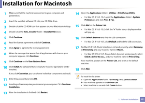Page 1311311.  Software Installation
Installation for Macintosh
1Make sure that the machine is connected to your computer and 
powered on.
2 Insert the supplied software CD into your CD-ROM drive.
3 Double-click the CD-ROM icon that  appears on your Macintosh desktop.
4 Double-click the MAC_Installer folder > Installer OS X  icon.
5 Click Continue.
6 Read the license ag reement and click Continue.
7 Click Agree  to agree to the license agreement.
8 When the message that warns that a ll applications will close on...