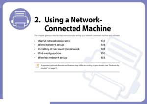 Page 1362. Using a Network-Connected Machine
This chapter gives you step-by-step instructions for setting up a network connected machine and software.
• Useful network programs 137
• Wired network setup 138
• Installing driver over the network 141
• IPv6 configuration 150
• Wireless network setup 153
 
Supported optional devices and features may differ according to your model (see "Features by 
models" on page 7).
 
Downloaded From ManualsPrinter.com Manuals 