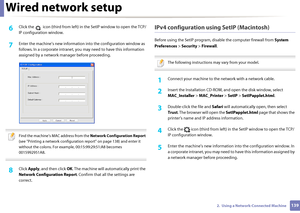 Page 139Wired network setup
1392.  Using a Network-Connected Machine
6 Click the   icon (third from left) in the SetIP window to open the TCP/
IP configuration window.
7 Enter the machine’s new information into the configuration window as 
follows. In a corporate intranet, you  may need to have this information 
assigned by a network ma nager before proceeding.
 
Find the machine’s MAC address from the  Network Configuration Report 
(see "Printing a network configuration  report" on page 138) and enter...