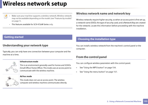 Page 1531532.  Using a Network-Connected Machine
Wireless network setup
 
• Make sure your machine supports a wireless network. Wireless network may not be available depending on th e model. (see "Features by models" 
on page 7).
• This features available for SCX-472xW Series  only.
 
12 
Getting started
Understanding your network type
Typically, you can only have one connection between your computer and the 
machine at a time.
Wireless network name and network key
Wireless networks require higher...